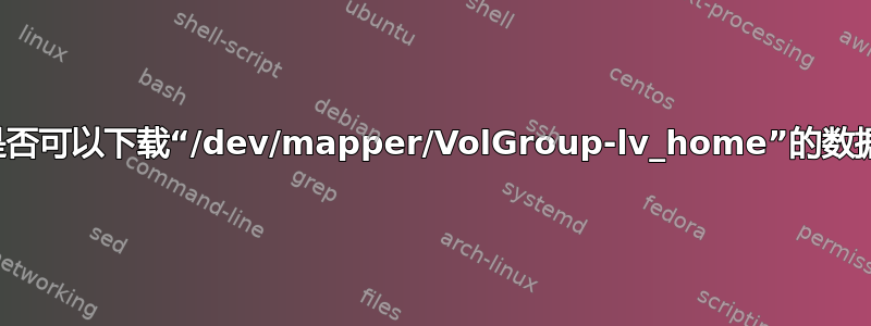 我是否可以下载“/dev/mapper/VolGroup-lv_home”的数据？