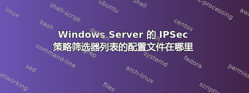 Windows Server 的 IPSec 策略筛选器列表的配置文件在哪里