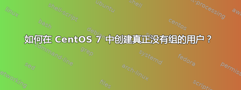 如何在 CentOS 7 中创建真正没有组的用户？