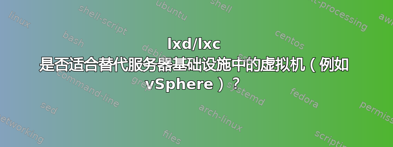 lxd/lxc 是否适合替代服务器基础设施中的虚拟机（例如 vSphere）？