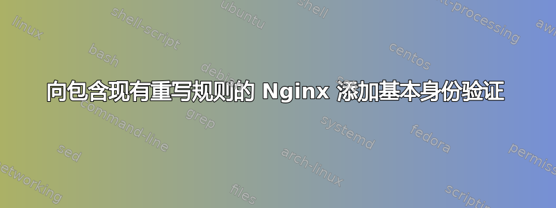 向包含现有重写规则的 Nginx 添加基本身份验证