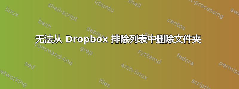 无法从 Dropbox 排除列表中删除文件夹