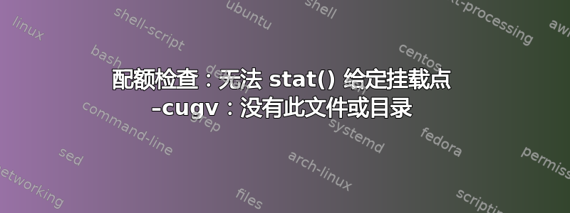 配额检查：无法 stat() 给定挂载点 –cugv：没有此文件或目录