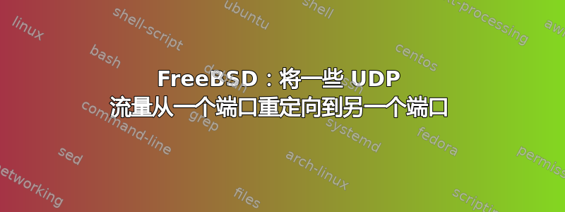 FreeBSD：将一些 UDP 流量从一个端口重定向到另一个端口