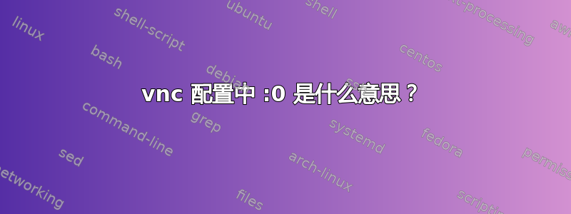 vnc 配置中 :0 是什么意思？