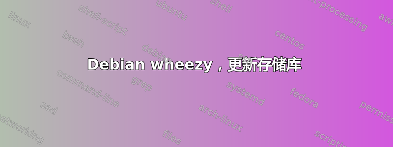 Debian wheezy，更新存储库