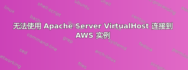 无法使用 Apache Server VirtualHost 连接到 AWS 实例