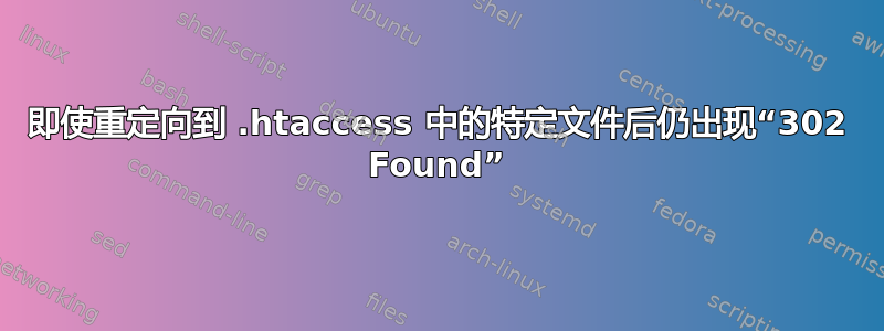 即使重定向到 .htaccess 中的特定文件后仍出现“302 Found”