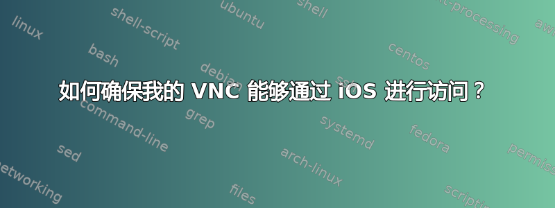 如何确保我的 VNC 能够通过 iOS 进行访问？