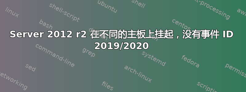 Server 2012 r2 在不同的主板上挂起，没有事件 ID 2019/2020