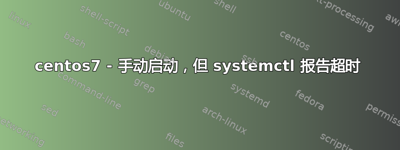 centos7 - 手动启动，但 systemctl 报告超时