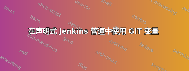 在声明式 Jenkins 管道中使用 GIT 变量