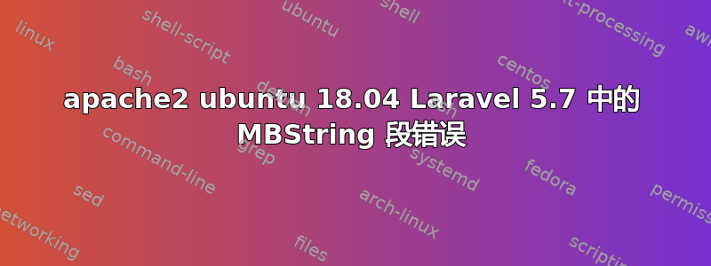 apache2 ubuntu 18.04 Laravel 5.7 中的 MBString 段错误