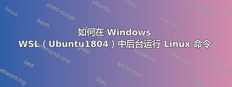 如何在 Windows WSL（Ubuntu1804）中后台运行 Linux 命令