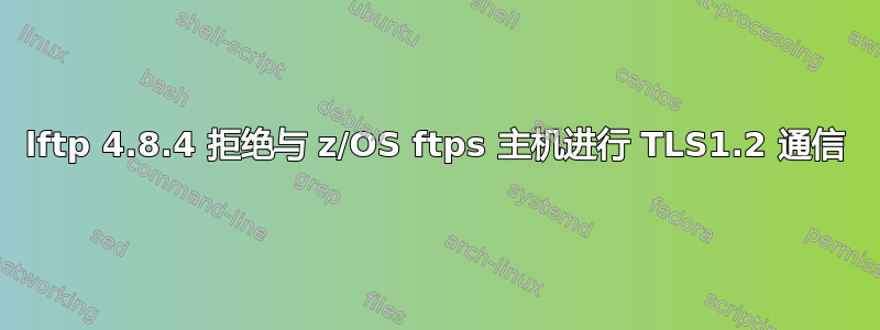 lftp 4.8.4 拒绝与 z/OS ftps 主机进行 TLS1.2 通信