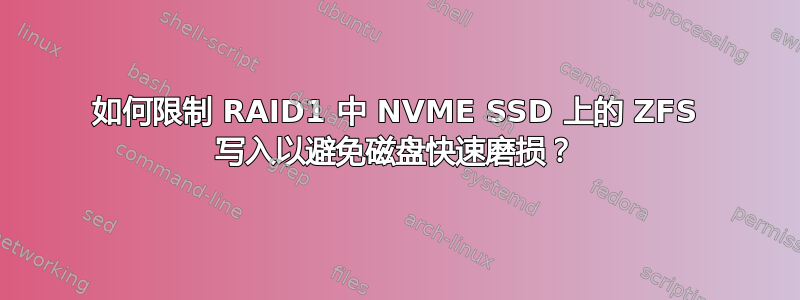 如何限制 RAID1 中 NVME SSD 上的 ZFS 写入以避免磁盘快速磨损？