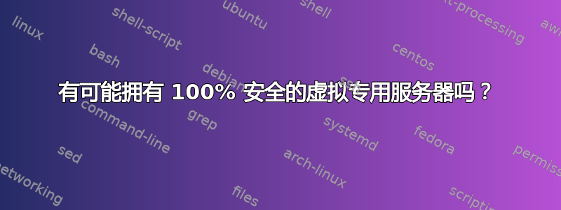 有可能拥有 100% 安全的虚拟专用服务器吗？