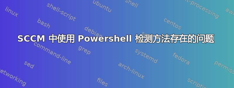 SCCM 中使用 Powershell 检测方法存在的问题