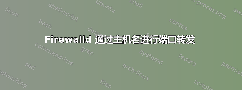 Firewalld 通过主机名进行端口转发