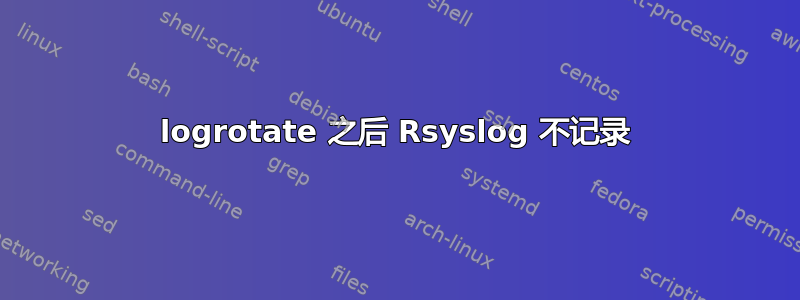 logrotate 之后 Rsyslog 不记录