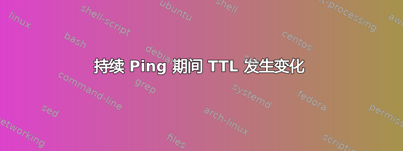 持续 Ping 期间 TTL 发生变化