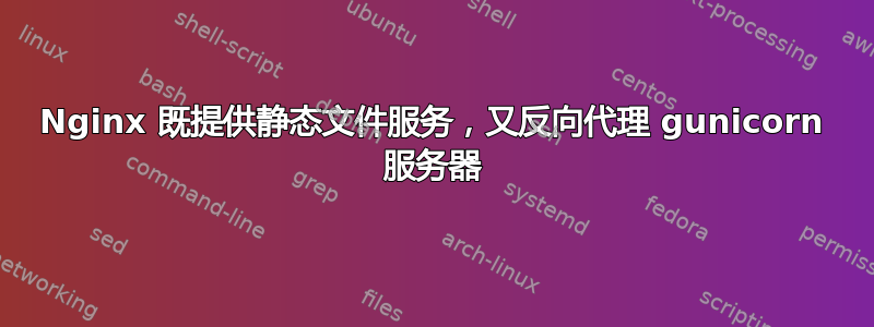 Nginx 既提供静态文件服务，又反向代理 gunicorn 服务器