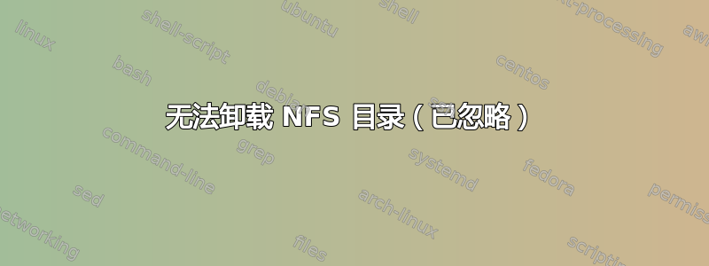 无法卸载 NFS 目录（已忽略）