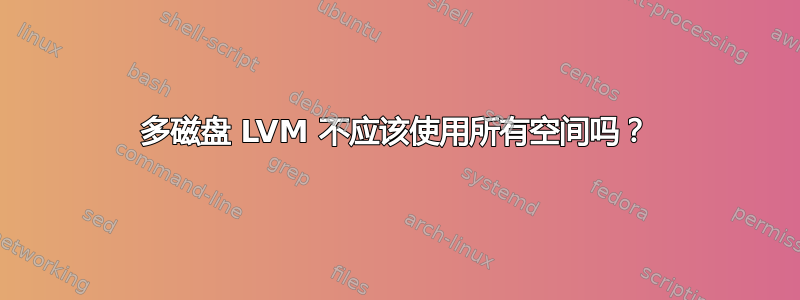 多磁盘 LVM 不应该使用所有空间吗？