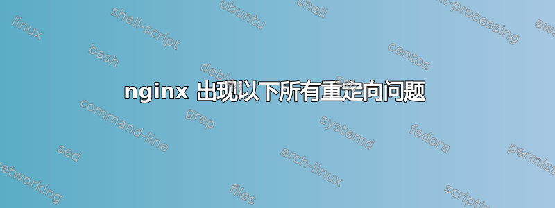 nginx 出现以下所有重定向问题