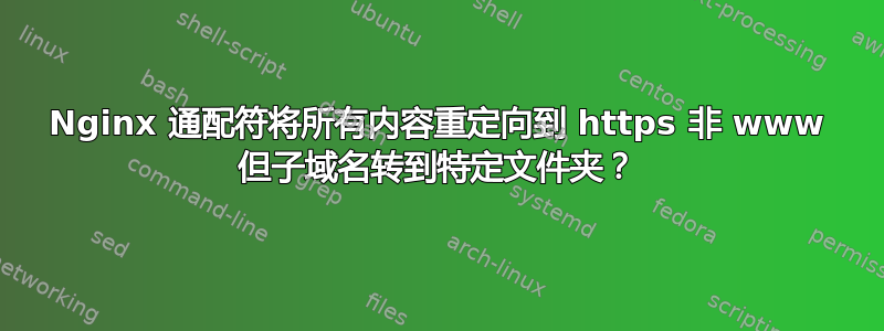 Nginx 通配符将所有内容重定向到 https 非 www 但子域名转到特定文件夹？