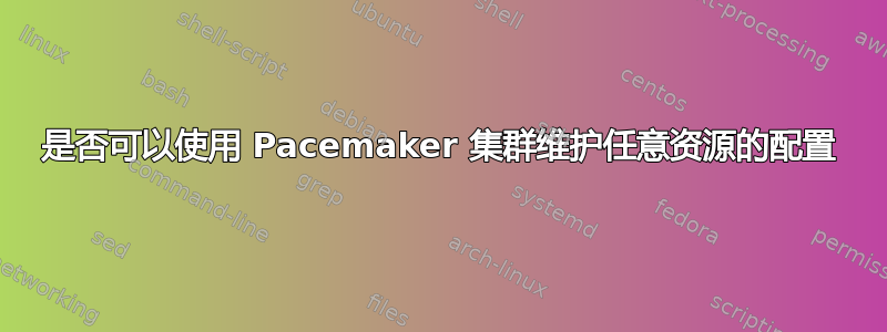 是否可以使用 Pacemaker 集群维护任意资源的配置