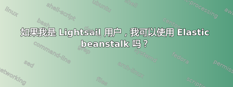 如果我是 Lightsail 用户，我可以使用 Elastic beanstalk 吗？