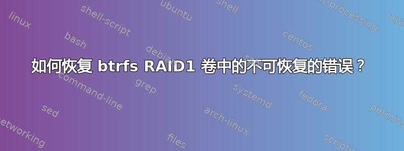 如何恢复 btrfs RAID1 卷中的不可恢复的错误？