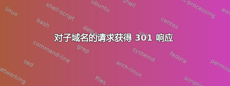 对子域名的请求获得 301 响应