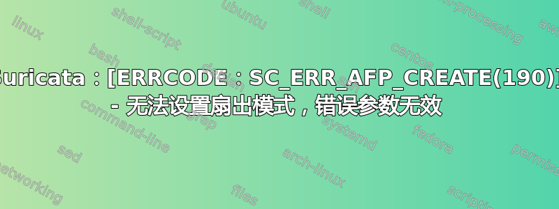 Suricata：[ERRCODE：SC_ERR_AFP_CREATE(190)] - 无法设置扇出模式，错误参数无效