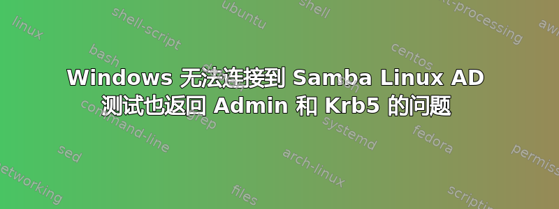 Windows 无法连接到 Samba Linux AD 测试也返回 Admin 和 Krb5 的问题