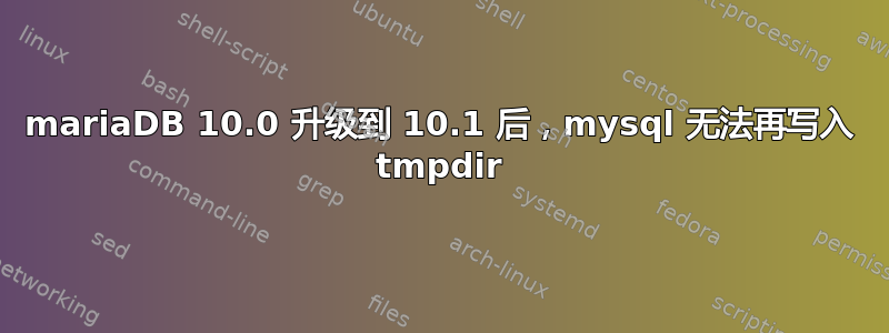 mariaDB 10.0 升级到 10.1 后，mysql 无法再写入 tmpdir