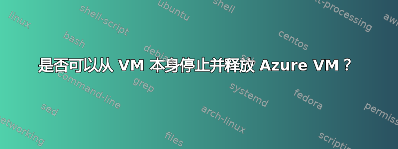 是否可以从 VM 本身停止并释放 Azure VM？