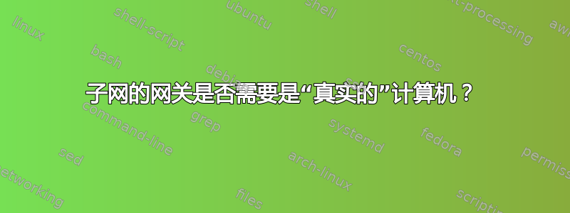 子网的网关是否需要是“真实的”计算机？