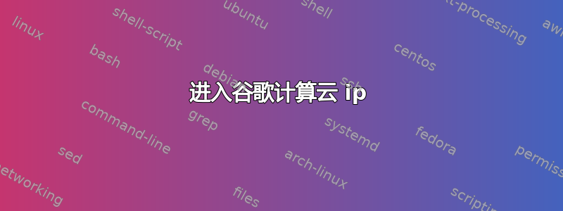 进入谷歌计算云 ip