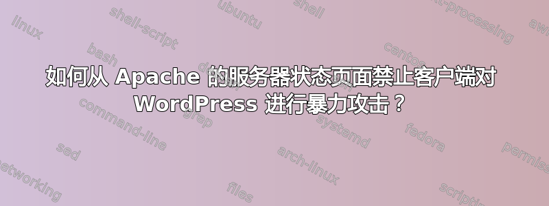 如何从 Apache 的服务器状态页面禁止客户端对 WordPress 进行暴力攻击？