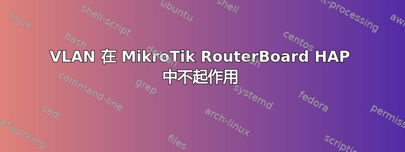 VLAN 在 MikroTik RouterBoard HAP 中不起作用