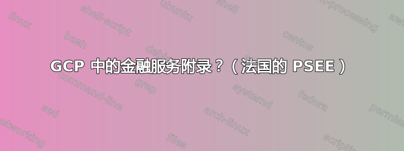 GCP 中的金融服务附录？（法国的 PSEE）