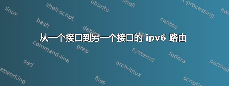 从一个接口到另一个接口的 ipv6 路由