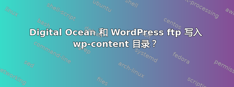 Digital Ocean 和 WordPress ftp 写入 wp-content 目录？