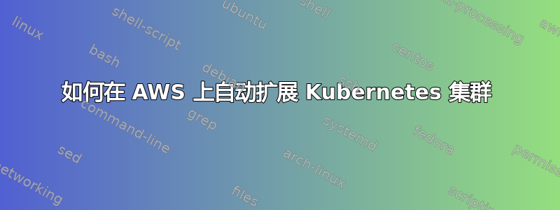 如何在 AWS 上自动扩展 Kubernetes 集群