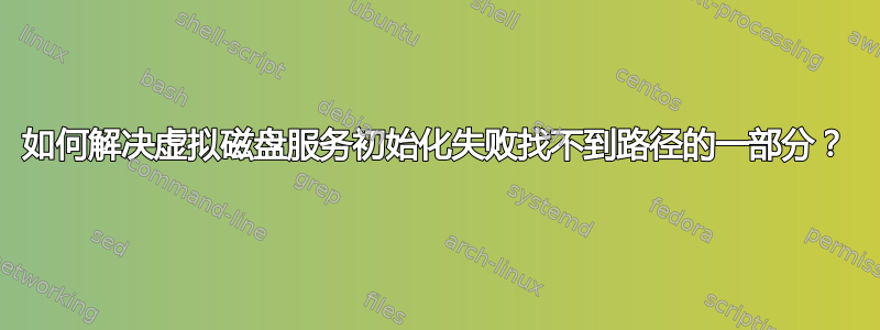 如何解决虚拟磁盘服务初始化失败找不到路径的一部分？