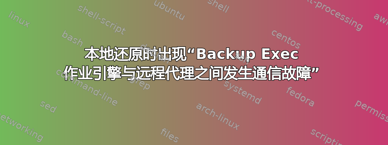 本地还原时出现“Backup Exec 作业引擎与远程代理之间发生通信故障”