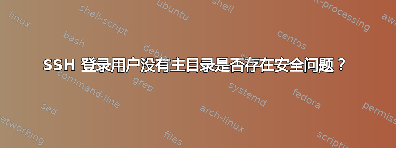 SSH 登录用户没有主目录是否存在安全问题？