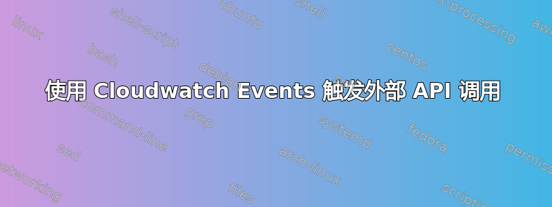 使用 Cloudwatch Events 触发外部 API 调用